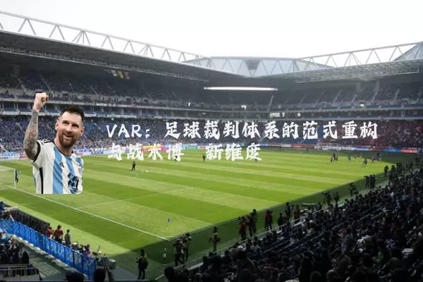 VAR:足球裁判体系的范式重构与战术博弈新维度
