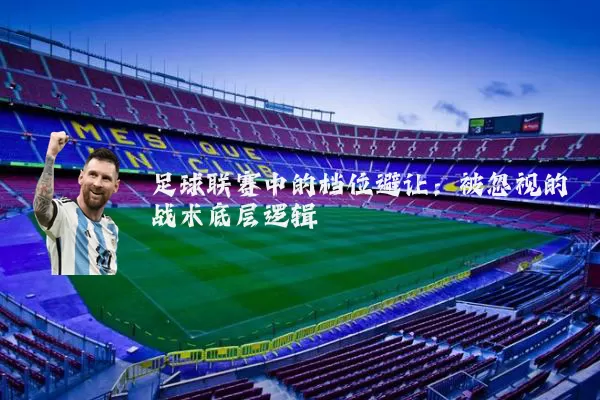 足球联赛中的档位避让：被忽视的战术底层逻辑