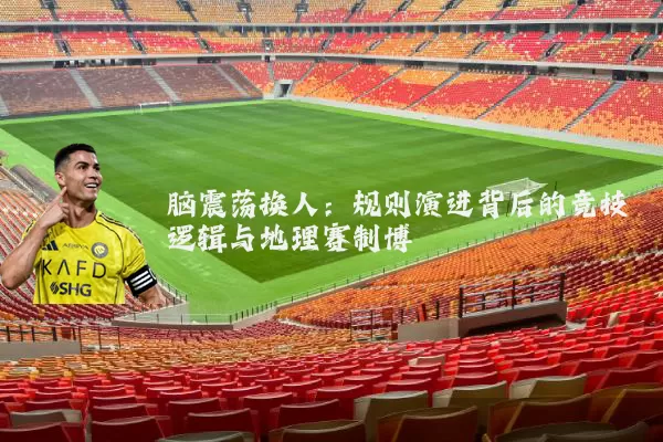 脑震荡换人：规则演进背后的竞技逻辑与地理赛制博弈