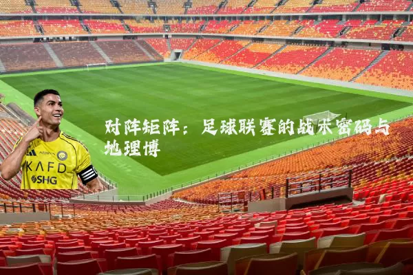 对阵矩阵:足球联赛的战术密码与地理博弈