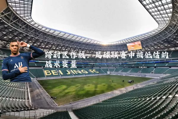 跨时区作战:足球联赛中被低估的战术变量