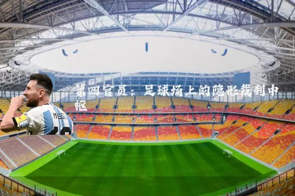 第四官员:足球场上的隐形裁判中枢