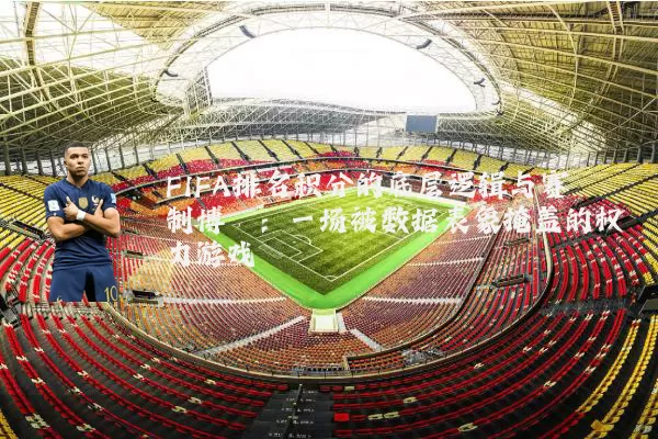 FIFA排名积分的底层逻辑与赛制博弈:一场被数据表象掩盖的权力游戏