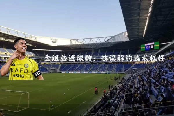 全组总进球数：被误解的战术杠杆